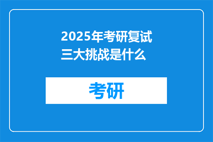 2025年考研复试三大挑战是什么(2025年考研复试三大挑战是什么？)