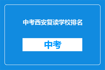 中考西安复读学校排名(西安中考复读学校排名，你了解吗？)