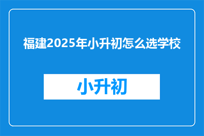福建2025年小升初怎么选学校(2025年福建小升初，如何挑选合适的学校？)