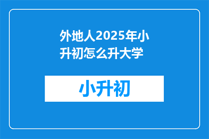外地人2025年小升初怎么升大学(外地人2025年小升初如何成功升学至大学？)