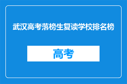 武汉高考落榜生复读学校排名榜(武汉高考落榜生复读学校排名榜，你了解吗？)