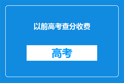 以前高考查分收费(高考查分是否收费？)