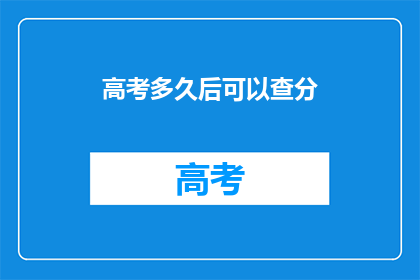 高考多久后可以查分(高考后多久能查分？)