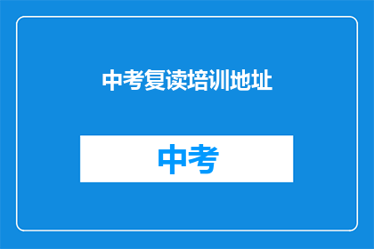 中考复读培训地址(中考复读培训地址在哪里？)