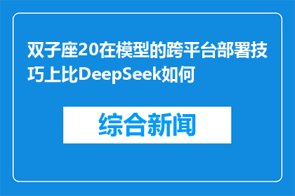 双子座20在模型的跨平台部署技巧上比DeepSeek如何(双子座20在模型跨平台部署技巧上是否超越DeepSeek？)