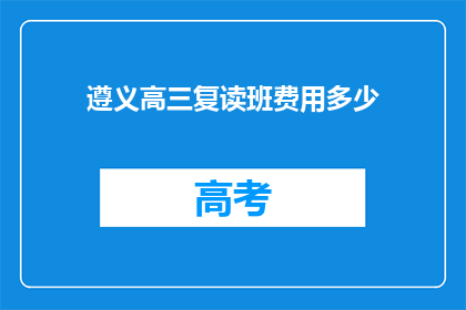 遵义高三复读班费用多少(遵义高三复读班费用是多少？)