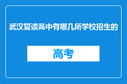 武汉复读高中有哪几所学校招生的(武汉复读高中有哪些学校招生？)