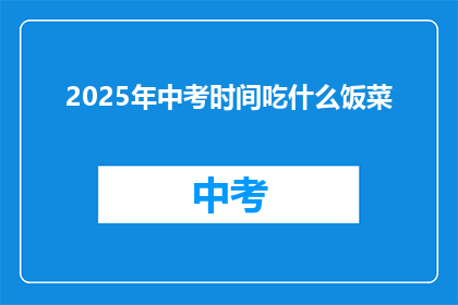 2025年中考时间吃什么饭菜(2025年中考期间，考生们应如何选择合适的饭菜？)