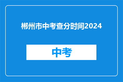 郴州市中考查分时间2024(2024年郴州市中考成绩何时公布？)