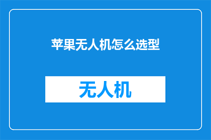 苹果无人机怎么选型(如何为苹果无人机选择合适的型号？)