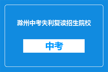 滁州中考失利复读招生院校(滁州中考未达预期，复读生如何选择合适的院校？)