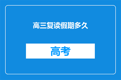 高三复读假期多久(高三复读假期究竟需要多久？)