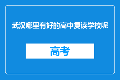武汉哪里有好的高中复读学校呢(武汉哪里能找到优质的高中复读学校？)
