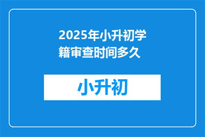 2025年小升初学籍审查时间多久(2025年小升初学籍审查期限是多久？)