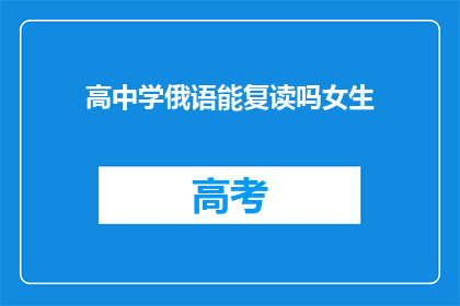 高中学俄语能复读吗女生(高中学俄语后能否复读？女生是否适合继续深造？)