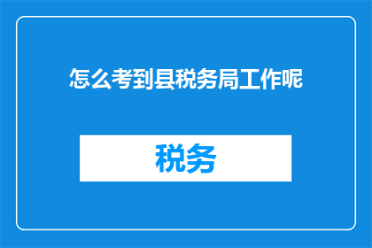 怎么考到县税务局工作呢(如何成功加入县税务局的行列？)