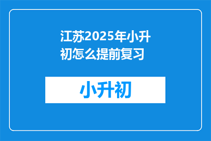 江苏2025年小升初怎么提前复习(江苏2025年小升初如何有效提前复习？)