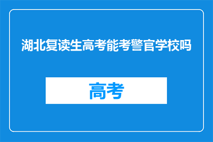 湖北复读生高考能考警官学校吗(湖北复读生能否参加警官学校高考？)