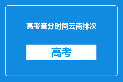 高考查分时间云南排次(云南高考查分时间公布，你准备好了吗？)