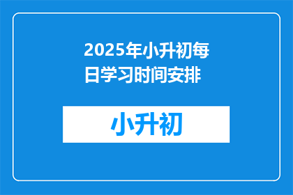 2025年小升初每日学习时间安排(2025年小升初，每日学习时间如何安排？)