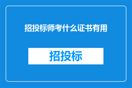 招投标师考什么证书有用(招投标师需要考取哪些证书才能提升职业价值？)
