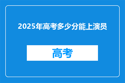 2025年高考多少分能上演员(2025年高考，演员专业录取分数线是多少？)
