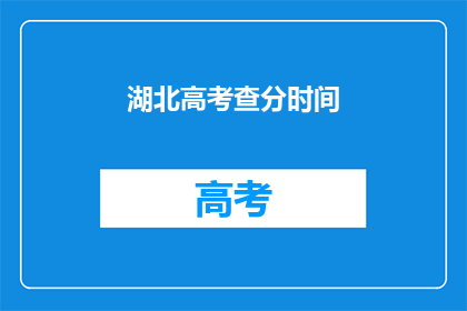 湖北高考查分时间(湖北高考分数何时公布？)