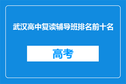 武汉高中复读辅导班排名前十名(武汉高中复读辅导班，哪十所排名最前？)