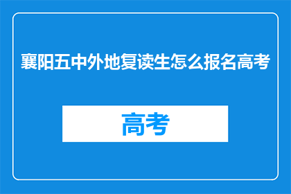 襄阳五中外地复读生怎么报名高考(外地复读生如何报名参加襄阳五中的高考？)