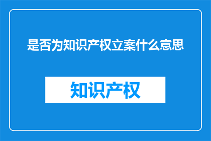 是否为知识产权立案什么意思(知识产权立案的含义是什么？)