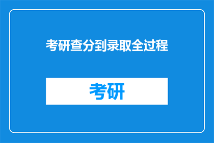 考研查分到录取全过程(考研查分到录取全过程：你了解整个流程吗？)