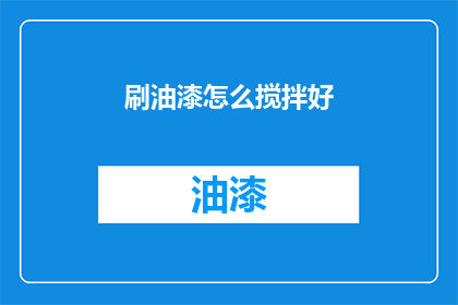 刷油漆怎么搅拌好(如何搅拌油漆以达到最佳效果？)