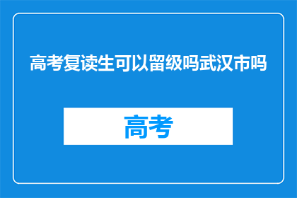 高考复读生可以留级吗武汉市吗(武汉市高考复读生能否留级？)