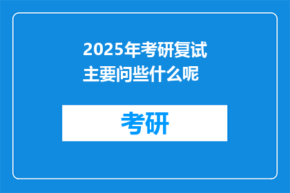 2025年考研复试主要问些什么呢(2025年考研复试将重点考察哪些内容？)