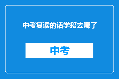 中考复读的话学籍去哪了(中考复读学籍何在？)