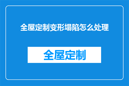 全屋定制变形塌陷怎么处理(如何处理全屋定制变形塌陷问题？)
