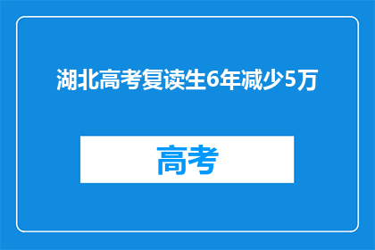 湖北高考复读生6年减少5万(湖北高考复读生人数六年减少五万，背后的原因是什么？)