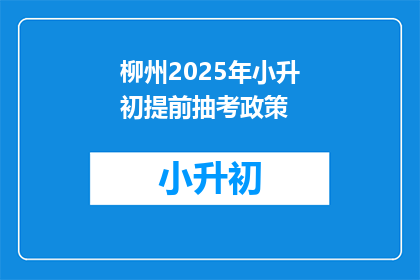 柳州2025年小升初提前抽考政策(柳州2025年小升初提前抽考政策是什么？)