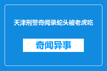 天津刑警奇闻录蛇头被老虎吃(天津刑警奇闻录：蛇头被老虎吞噬，真相如何？)