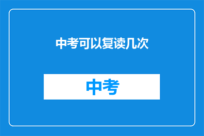 中考可以复读几次(中考复读次数限制是多少？)