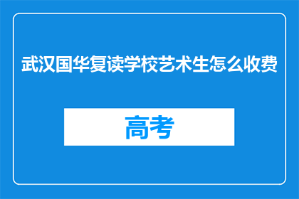 武汉国华复读学校艺术生怎么收费(武汉国华复读学校艺术生收费标准是什么？)
