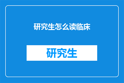 研究生怎么读临床(研究生如何正确阅读临床资料？)