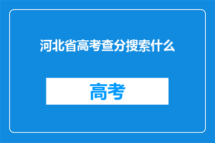 河北省高考查分搜索什么(河北省高考分数查询，你该如何进行？)