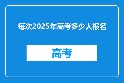 每次2025年高考多少人报名(2025年高考报名人数将达多少？)
