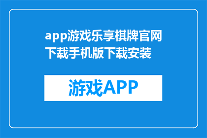 app游戏乐享棋牌官网下载手机版下载安装(如何下载手机版的app游戏乐享棋牌？)