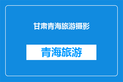 甘肃青海旅游摄影(甘肃青海旅游摄影，你体验过吗？)