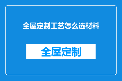 全屋定制工艺怎么选材料(如何挑选适合全屋定制的优质材料？)