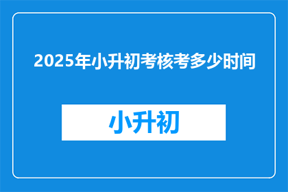 2025年小升初考核考多少时间(2025年小升初考核考多少时间？)