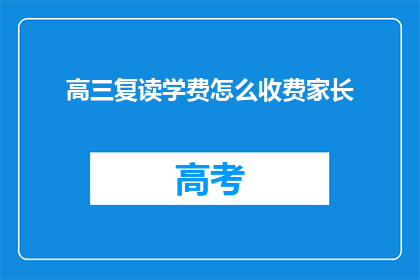 高三复读学费怎么收费家长(高三复读学费如何收费？家长关心的问题解答)