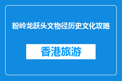 粉岭龙跃头文物径历史文化攻略(粉岭龙跃头：探索历史文物径的奥秘)